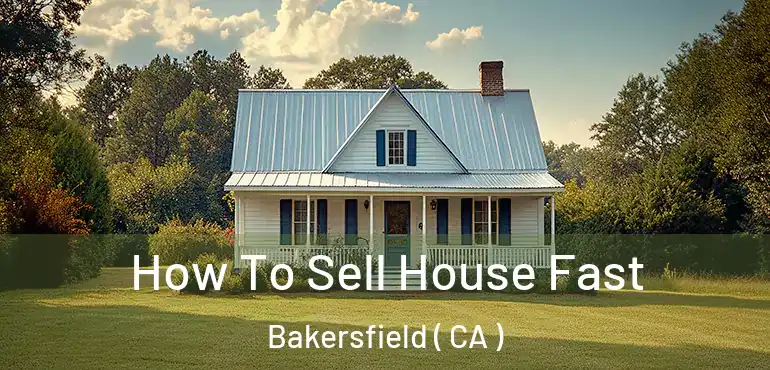  How To Sell House Fast Bakersfield ( CA )
