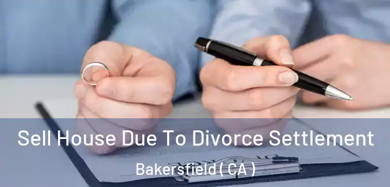  Sell House Due To Divorce Settlement Bakersfield ( CA )