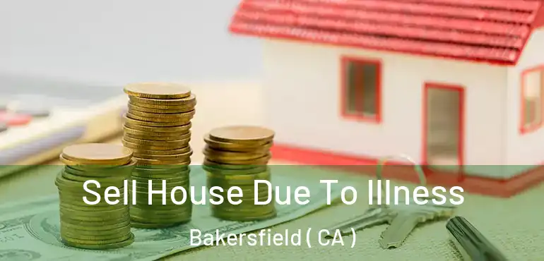  Sell House Due To Illness Bakersfield ( CA )