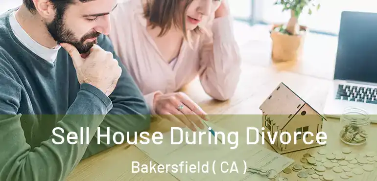 Sell House During Divorce Bakersfield ( CA )