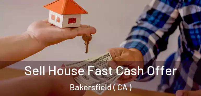  Sell House Fast Cash Offer Bakersfield ( CA )
