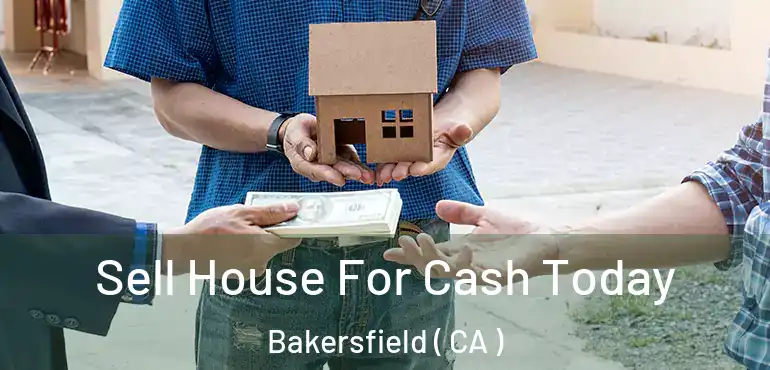 Sell House For Cash Today Bakersfield ( CA )
