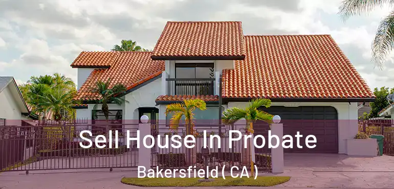  Sell House In Probate Bakersfield ( CA )