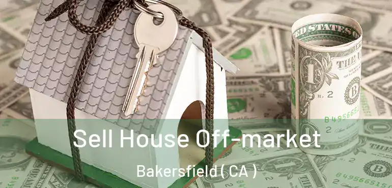  Sell House Off-market Bakersfield ( CA )