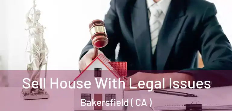 Sell House With Legal Issues Bakersfield ( CA )